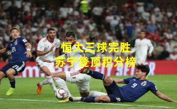 恒大三球完胜苏宁登顶积分榜