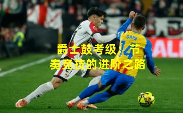 爵士鼓考级：节奏竞技的进阶之路