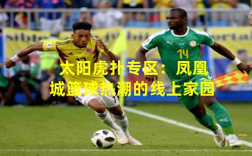 太阳虎扑专区：凤凰城篮球热潮的线上家园