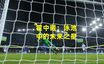 霍中曦：泳池中的未来之星