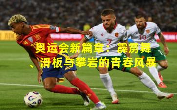 奥运会新篇章：霹雳舞、滑板与攀岩的青春风暴