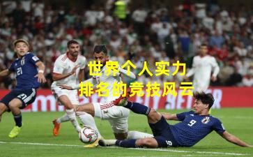 世界个人实力排名的竞技风云