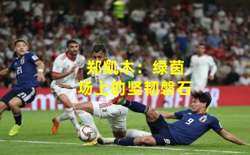 郑凯木:绿茵场上的坚韧磐石