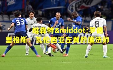 维森特·罗德里格斯：瓦伦西亚左翼的魔法师